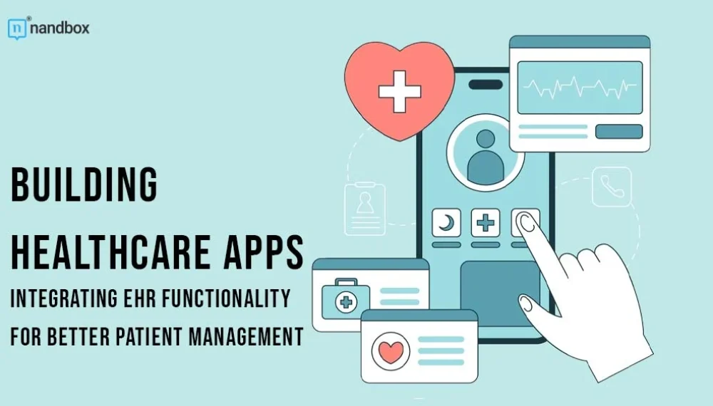 Building Healthcare Apps: Integrating EHR Functionality For Better Patient Management