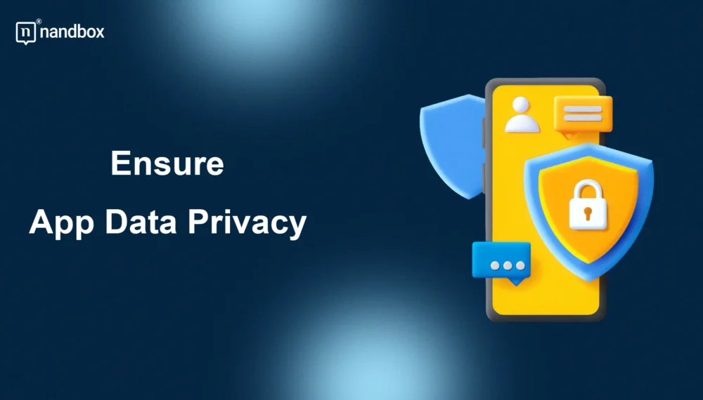 Ensure App Data Privacy – Protect User Info & Build Trust