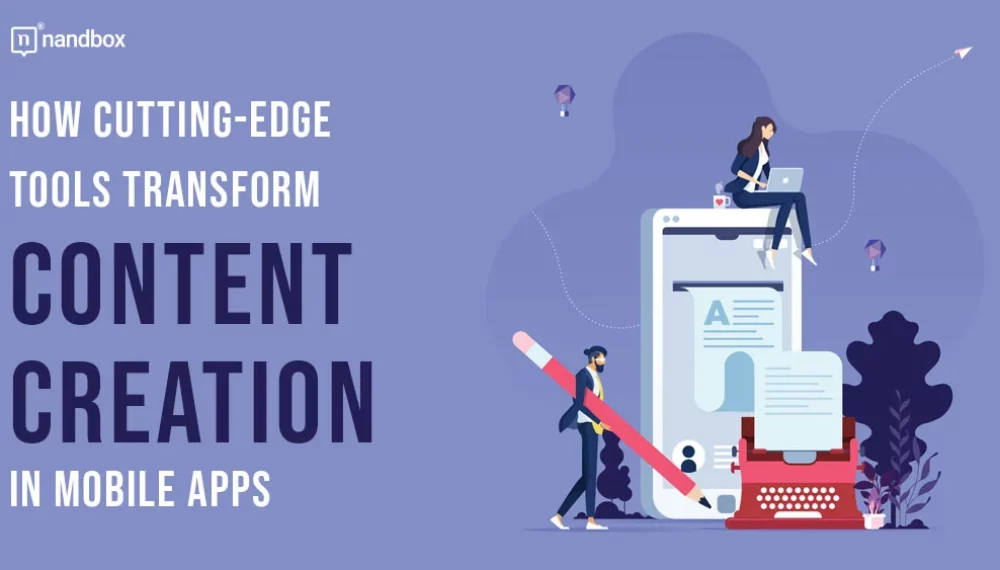 How Cutting Edge Tools Transform Content Creation in Mobile Apps