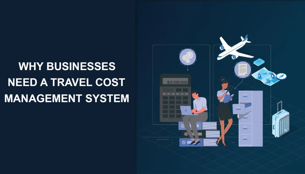 Why Businesses Need a Travel Cost Management System
